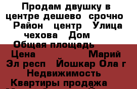 Продам двушку в центре дешево, срочно. › Район ­ центр › Улица ­ чехова › Дом ­ 3 › Общая площадь ­ 39 › Цена ­ 1 150 000 - Марий Эл респ., Йошкар-Ола г. Недвижимость » Квартиры продажа   . Марий Эл респ.,Йошкар-Ола г.